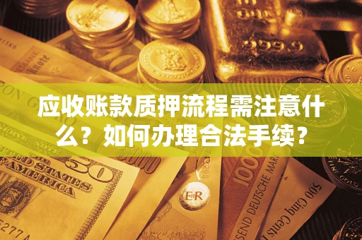 济南应收账款质押流程需注意什么？如何办理合法手续？
