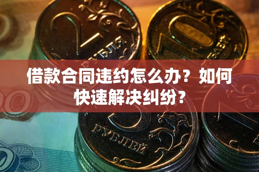 济南借款合同违约怎么办？如何快速解决纠纷？