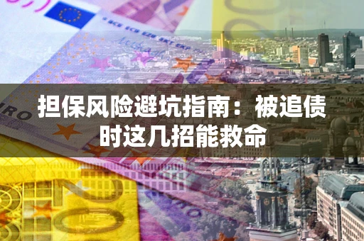 济南担保风险避坑指南：被追债时这几招能救命
