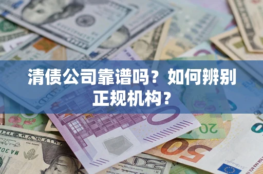 济南清债公司靠谱吗？如何辨别正规机构？
