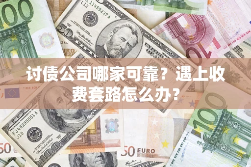 济南讨债公司哪家可靠？遇上收费套路怎么办？