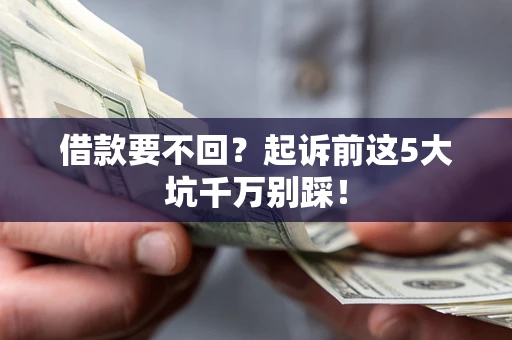济南借款要不回？起诉前这5大坑千万别踩！