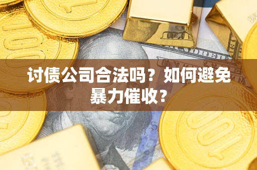 济南讨债公司合法吗？如何避免暴力催收？