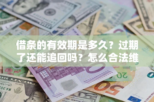 济南借条的有效期是多久？过期了还能追回吗？怎么合法维权？