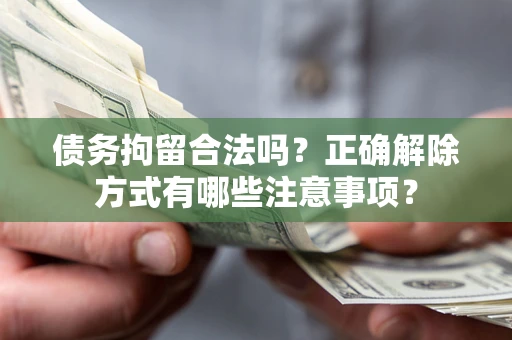 济南债务拘留合法吗？正确解除方式有哪些注意事项？