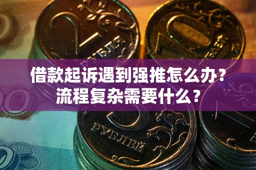 济南借款起诉遇到强推怎么办？流程复杂需要什么？