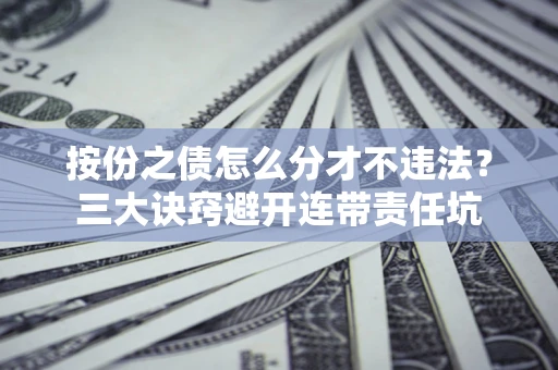 济南按份之债怎么分才不违法？三大诀窍避开连带责任坑
