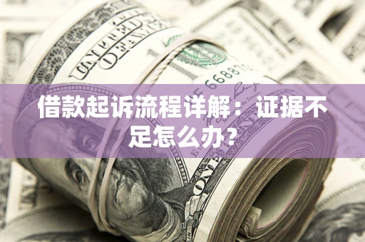 济南借款起诉流程详解：证据不足怎么办？