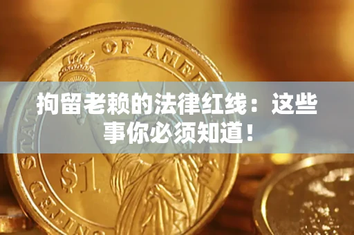 济南拘留老赖的法律红线：这些事你必须知道！
