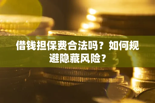 济南借钱担保费合法吗？如何规避隐藏风险？