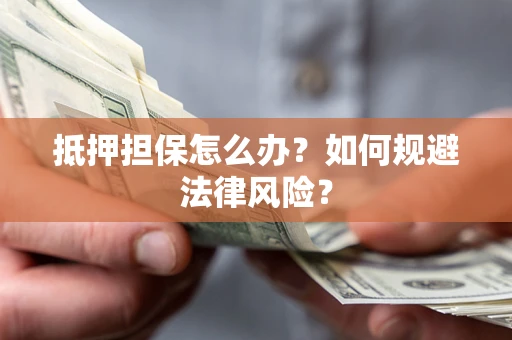 济南抵押担保怎么办？如何规避法律风险？