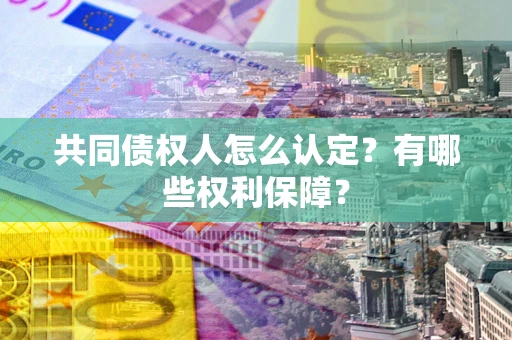 济南共同债权人怎么认定？有哪些权利保障？
