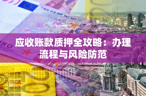 济南应收账款质押全攻略：办理流程与风险防范