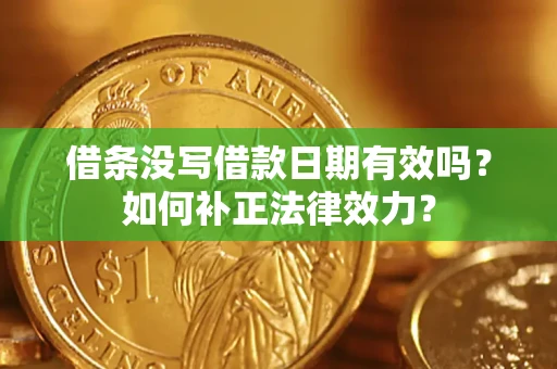 济南借条没写借款日期有效吗？如何补正法律效力？