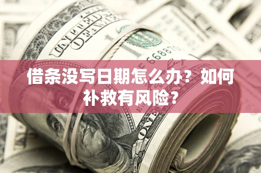 济南借条没写日期怎么办？如何补救有风险？