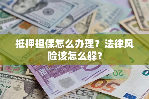 济南抵押担保怎么办理？法律风险该怎么躲？