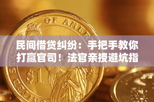 济南民间借贷纠纷：手把手教你打赢官司！法官亲授避坑指南
