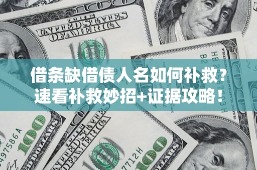 济南借条缺借债人名如何补救？速看补救妙招+证据攻略！