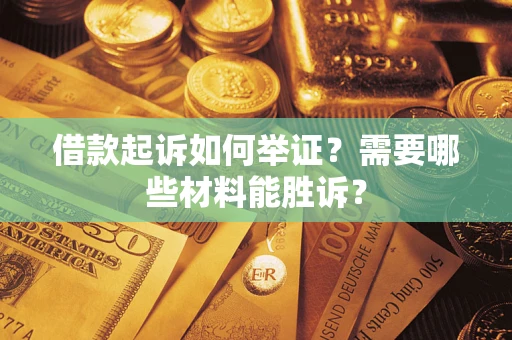 济南借款起诉如何举证？需要哪些材料能胜诉？