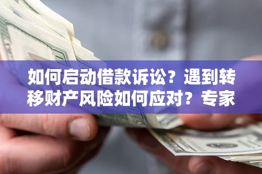 济南如何启动借款诉讼？遇到转移财产风险如何应对？专家解局支招