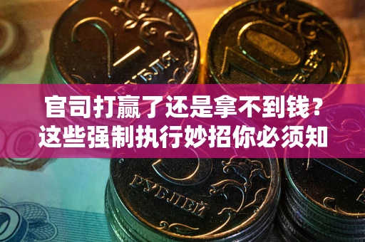济南官司打赢了还是拿不到钱？这些强制执行妙招你必须知道