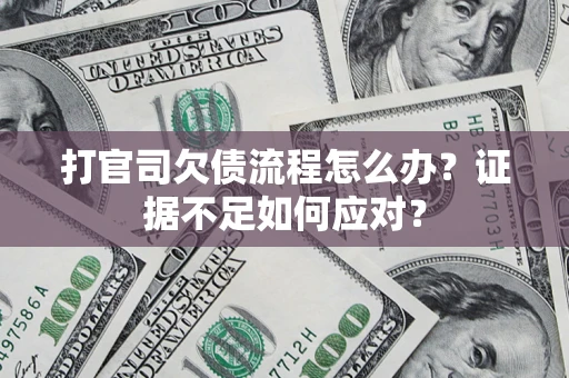 济南打官司欠债流程怎么办？证据不足如何应对？