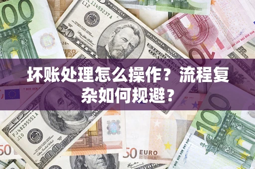 济南坏账处理怎么操作？流程复杂如何规避？