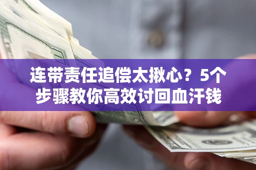 济南连带责任追偿太揪心？5个步骤教你高效讨回血汗钱
