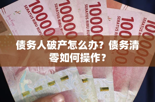 济南债务人破产怎么办？债务清零如何操作？