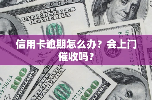 济南信用卡逾期怎么办？会上门催收吗？