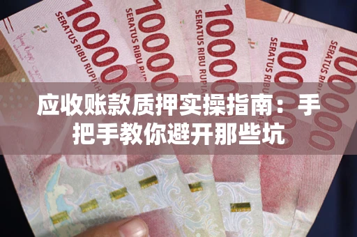 济南应收账款质押实操指南：手把手教你避开那些坑