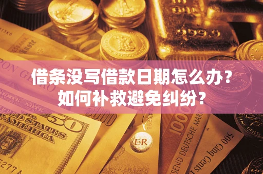 济南借条没写借款日期怎么办？如何补救避免纠纷？
