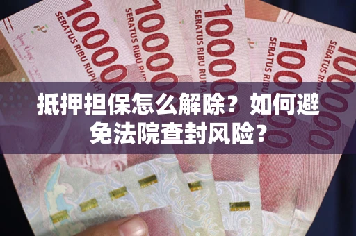 济南抵押担保怎么解除？如何避免法院查封风险？