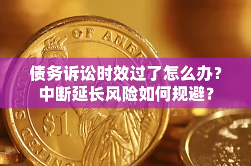 济南债务诉讼时效过了怎么办？中断延长风险如何规避？