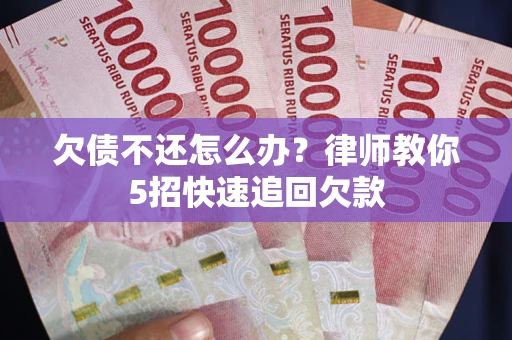 济南欠债不还怎么办？律师教你5招快速追回欠款