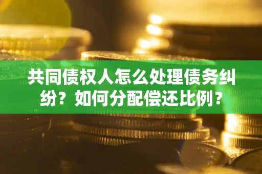 济南共同债权人怎么处理债务纠纷？如何分配偿还比例？