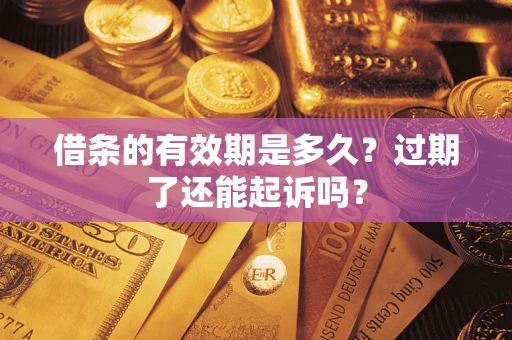济南借条的有效期是多久？过期了还能起诉吗？