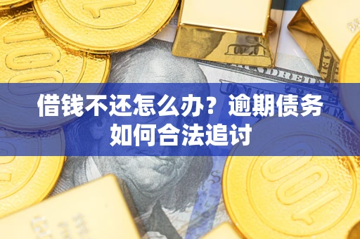 济南借钱不还怎么办？逾期债务如何合法追讨