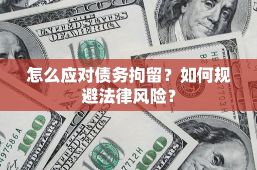 济南怎么应对债务拘留？如何规避法律风险？