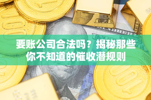 济南要账公司合法吗？揭秘那些你不知道的催收潜规则