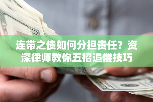 济南连带之债如何分担责任？资深律师教你五招追偿技巧