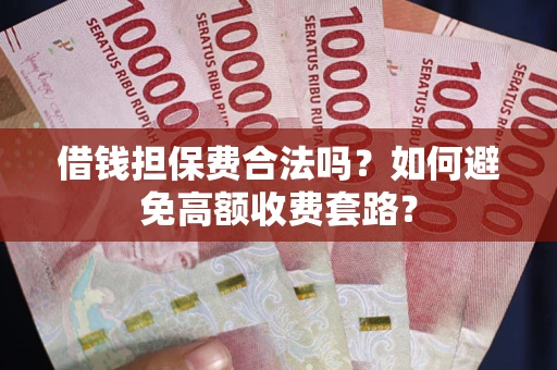 济南借钱担保费合法吗？如何避免高额收费套路？
