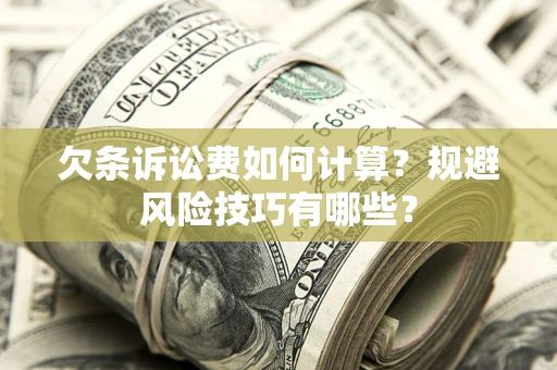 济南欠条诉讼费如何计算？规避风险技巧有哪些？