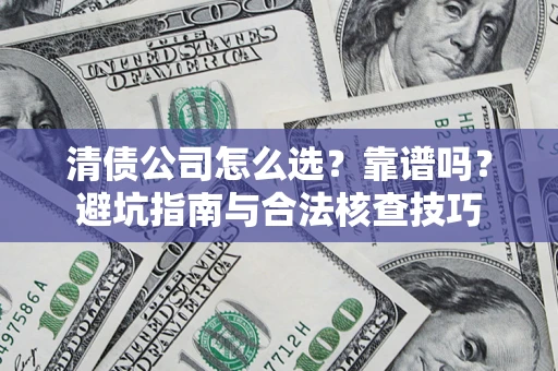 济南清债公司怎么选？靠谱吗？避坑指南与合法核查技巧