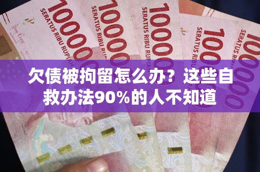 济南欠债被拘留怎么办？这些自救办法90%的人不知道