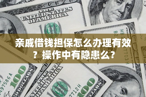 济南亲戚借钱担保怎么办理有效？操作中有隐患么？