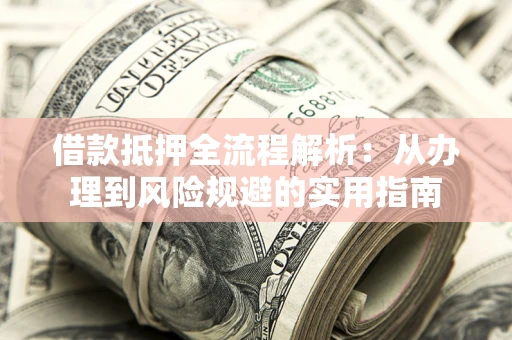 济南借款抵押全流程解析：从办理到风险规避的实用指南