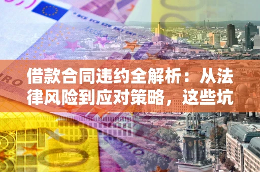济南借款合同违约全解析：从法律风险到应对策略，这些坑别再踩！