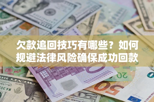 济南欠款追回技巧有哪些？如何规避法律风险确保成功回款？