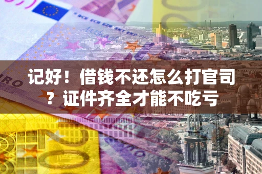 济南记好！借钱不还怎么打官司？证件齐全才能不吃亏